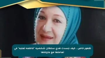 ظهور خاص.. كيف جسدت هدى سلطان شخصية “فاطمة تعلبة” في تعاملها مع عائلتها